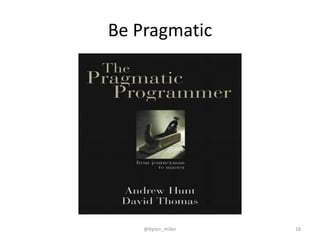 Be Pragmatic
@byron_miller 18
 