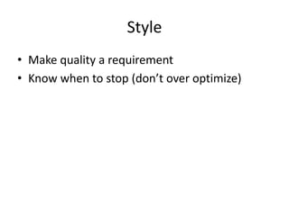 Style
• Make quality a requirement
• Know when to stop (don’t over optimize)
 
