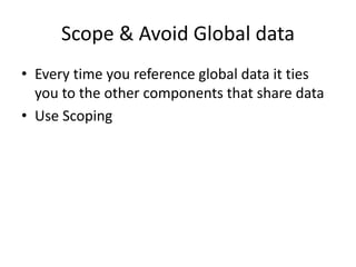 Scope & Avoid Global data
• Every time you reference global data it ties
you to the other components that share data
• Use Scoping
 