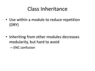 Class Inheritance
• Use within a module to reduce repetition
(DRY)
• Inheriting from other modules decreases
modularity, but hard to avoid
– ENC confusion
 