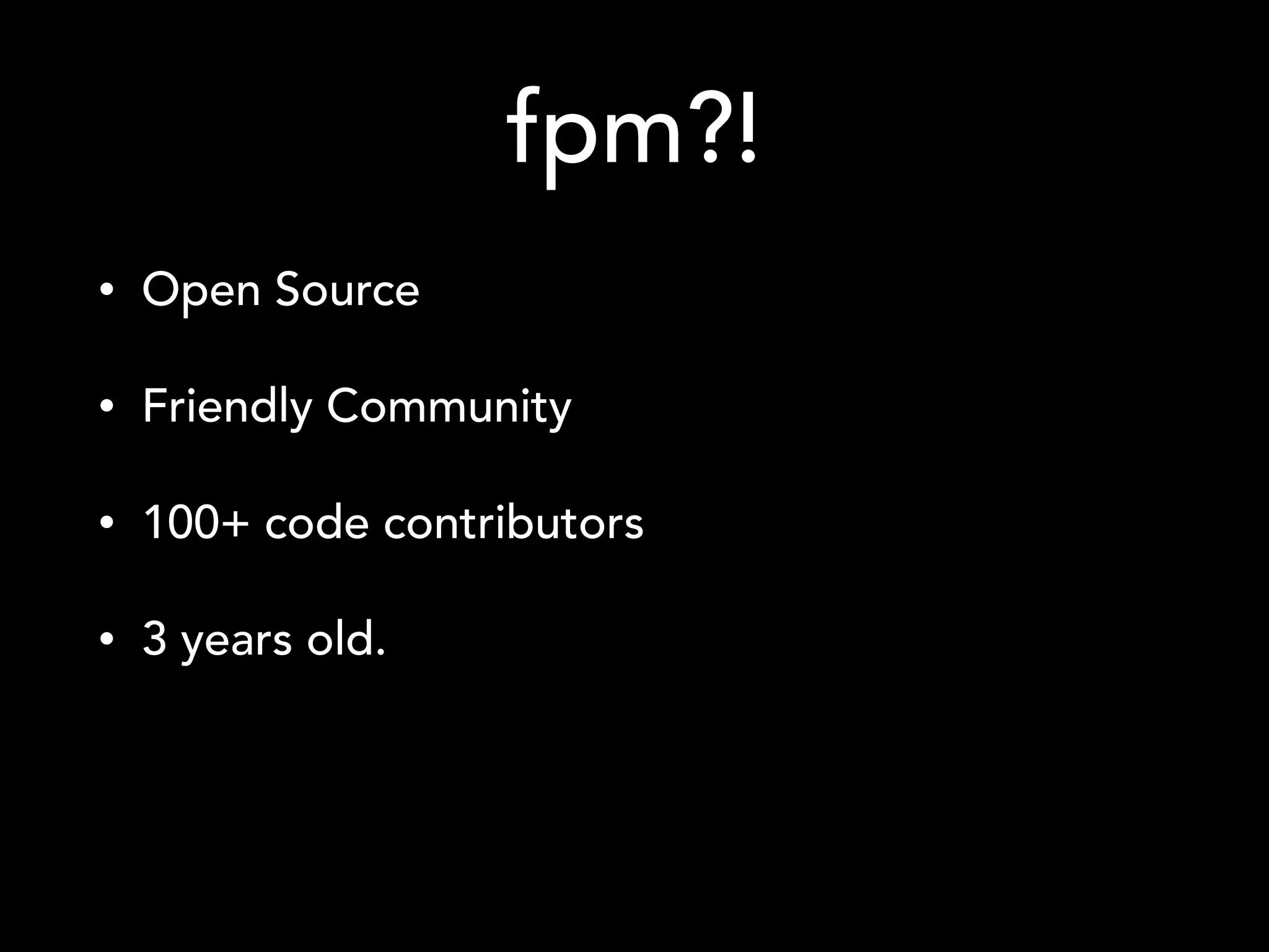 fpm?!
• Open Source
• Friendly Community
• 100+ code contributors
• 3 years old.
 