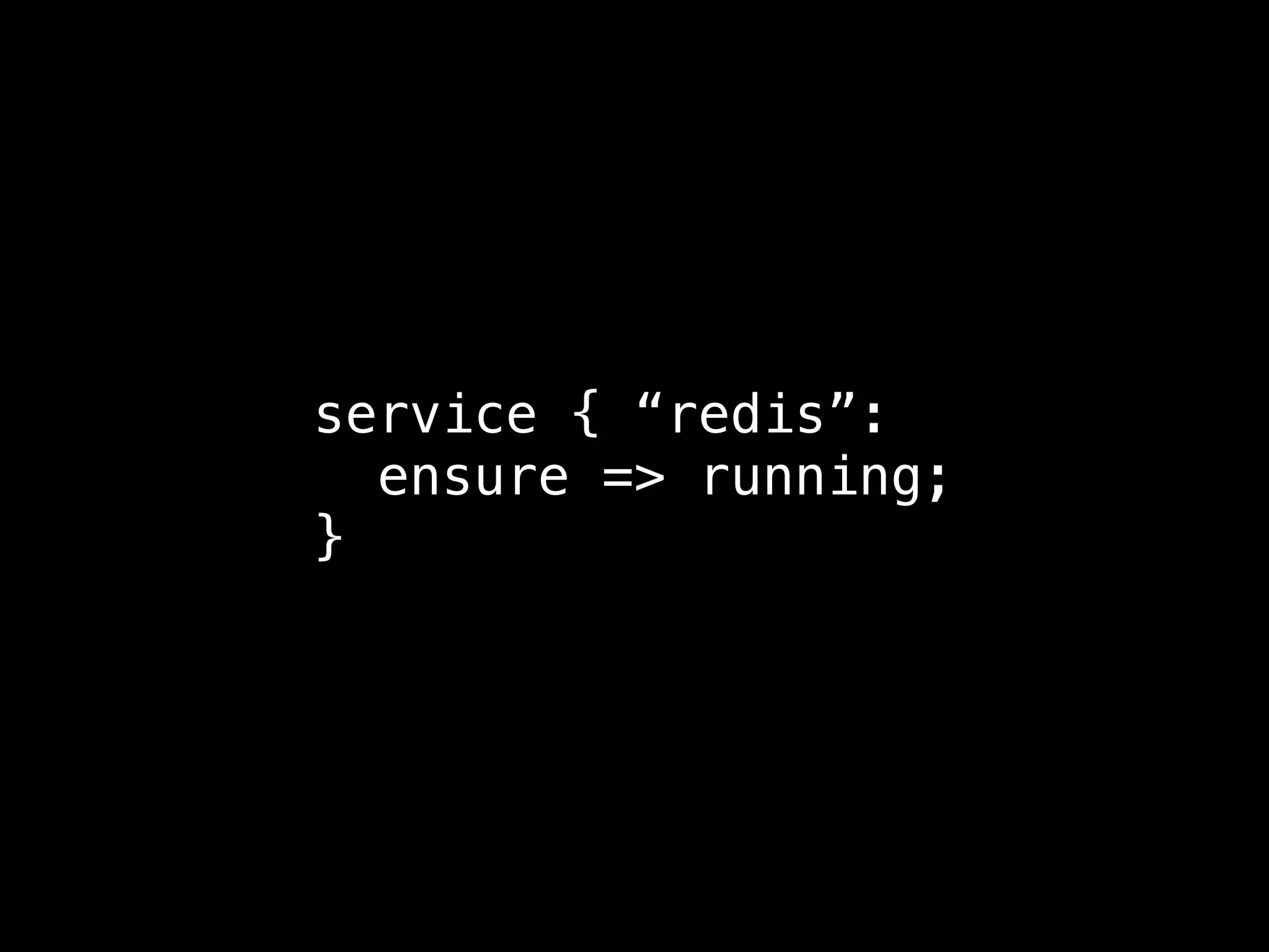 service { “redis”:
ensure => running;
}
 