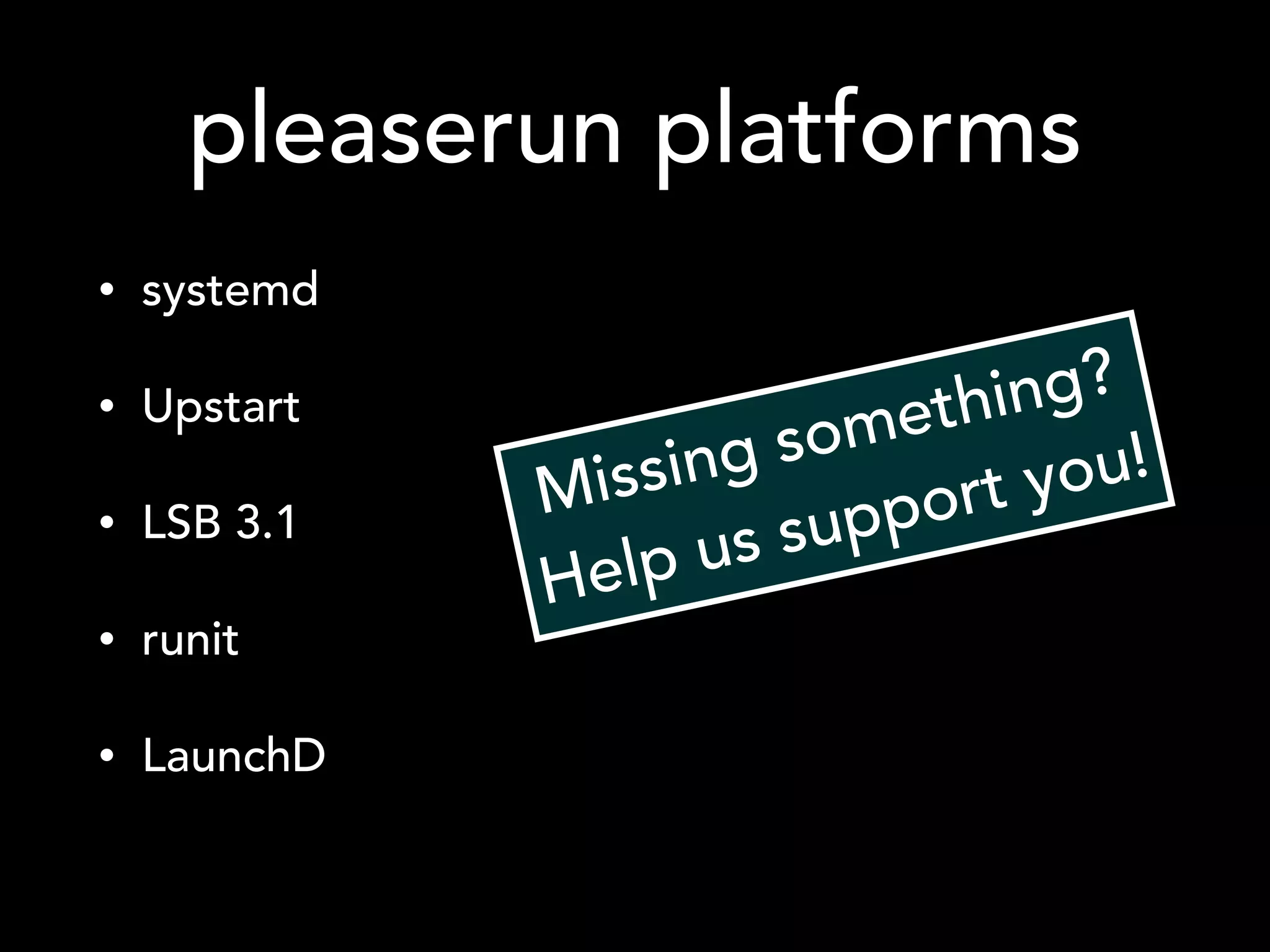 pleaserun platforms
• systemd
• Upstart
• LSB 3.1
• runit
• LaunchD
Missing something?
Help us support you!
 