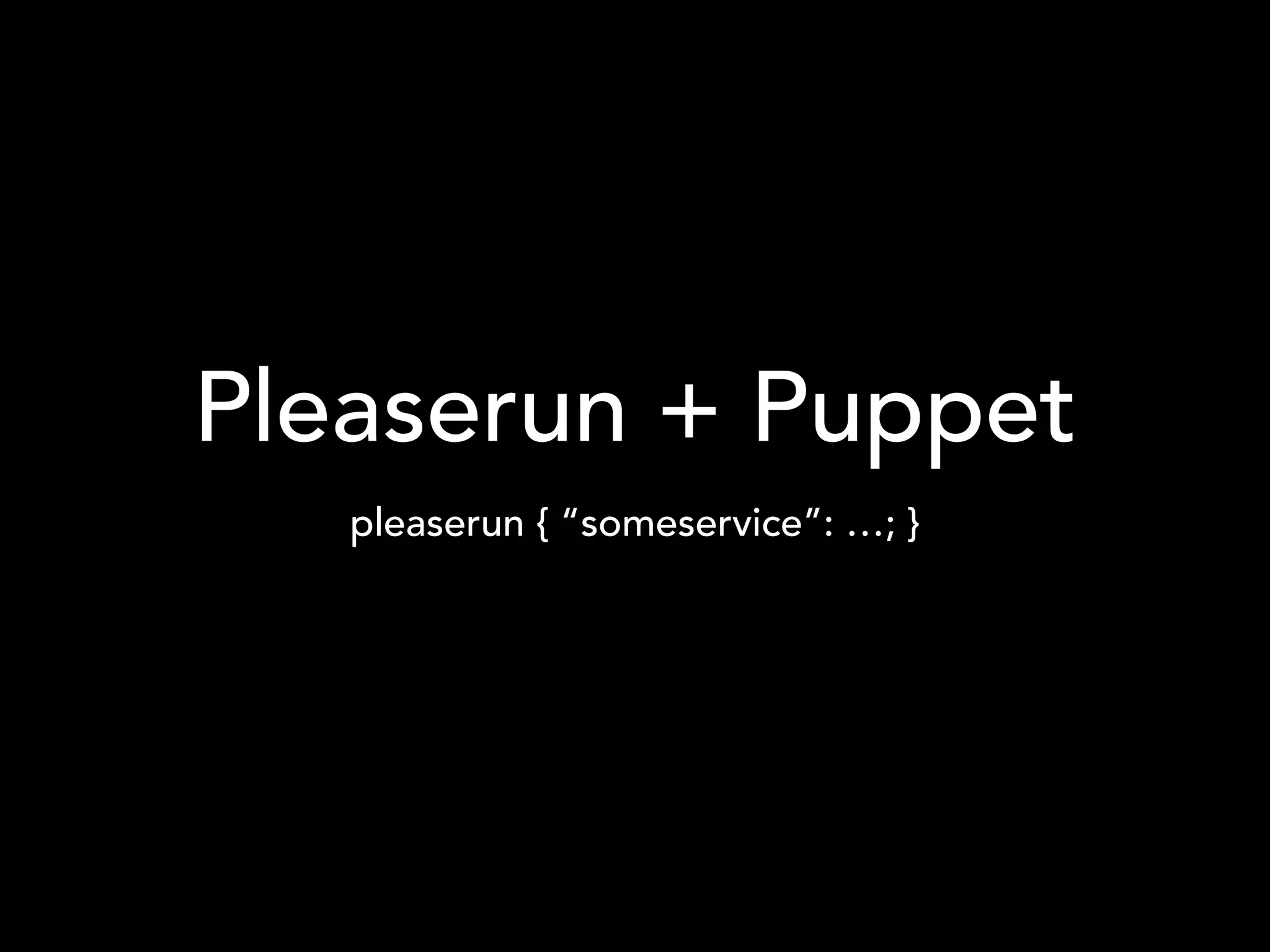 Pleaserun + Puppet
pleaserun { “someservice”: …; }
 