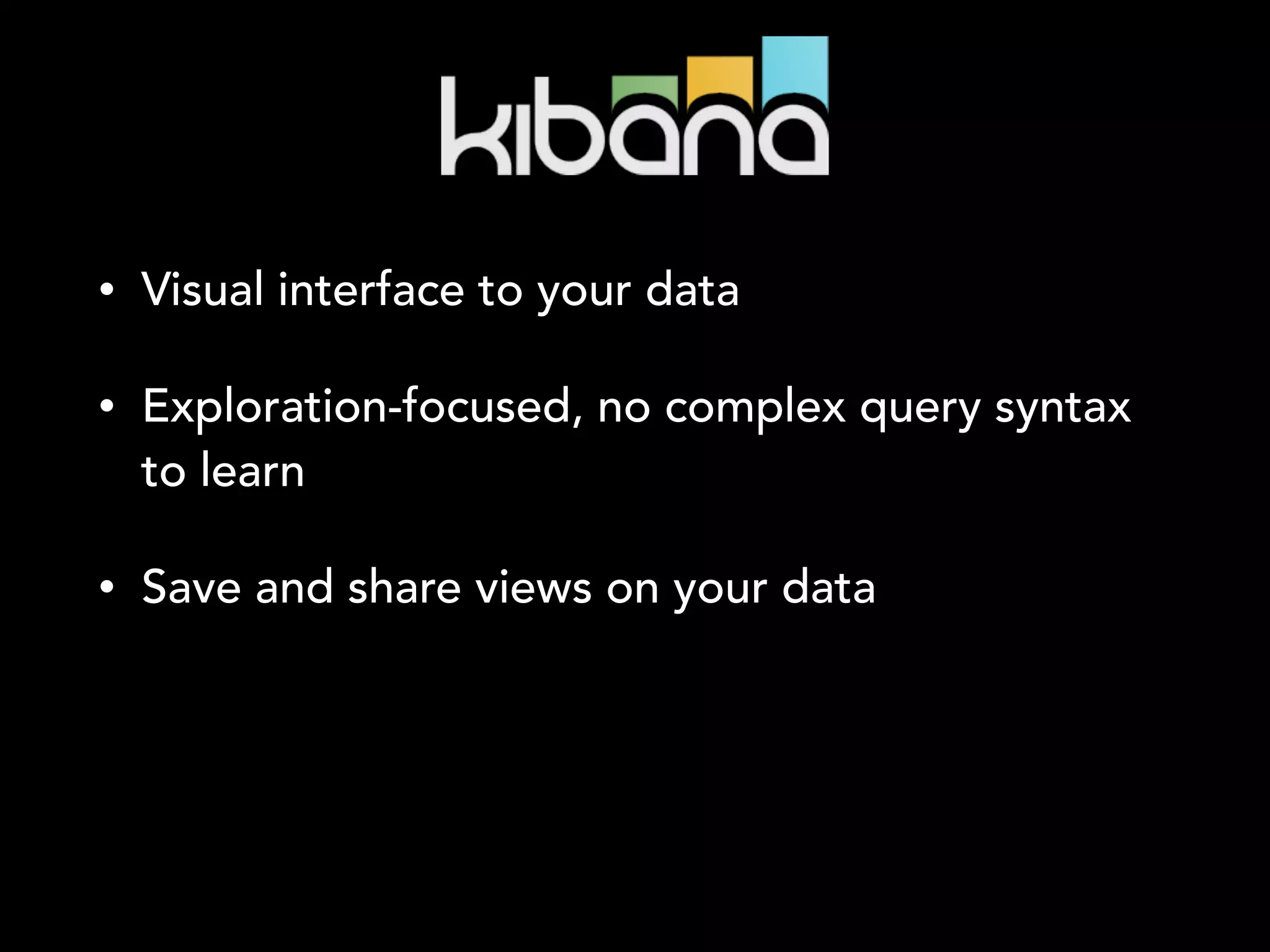 • Visual interface to your data
• Exploration-focused, no complex query syntax
to learn
• Save and share views on your data
 