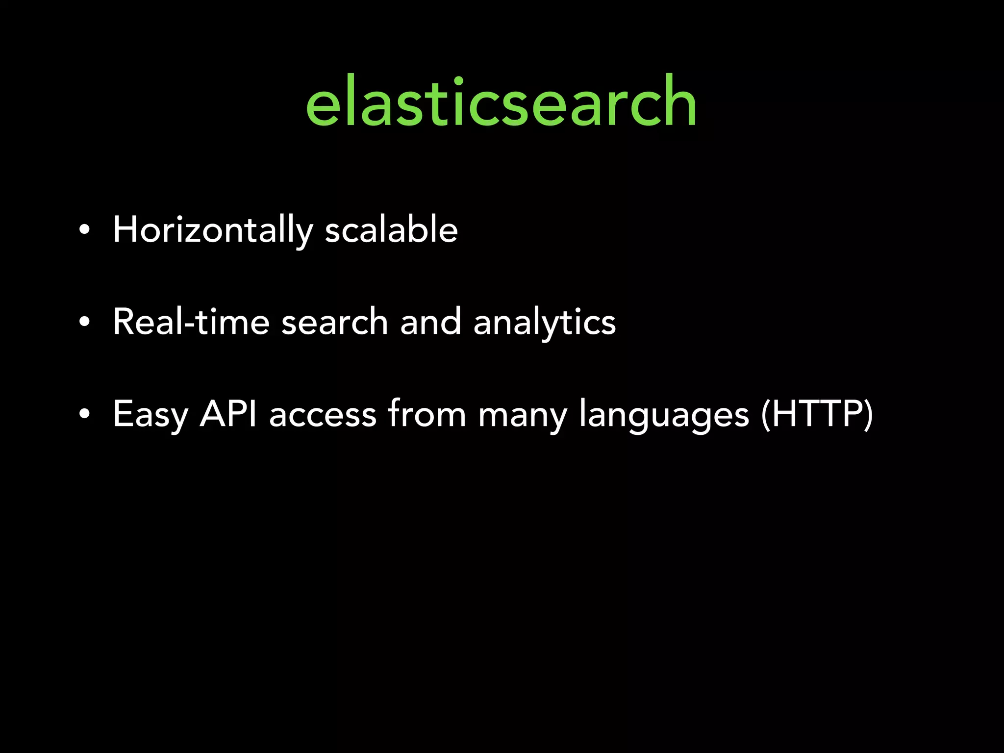 • Horizontally scalable
• Real-time search and analytics
• Easy API access from many languages (HTTP)
elasticsearch
 