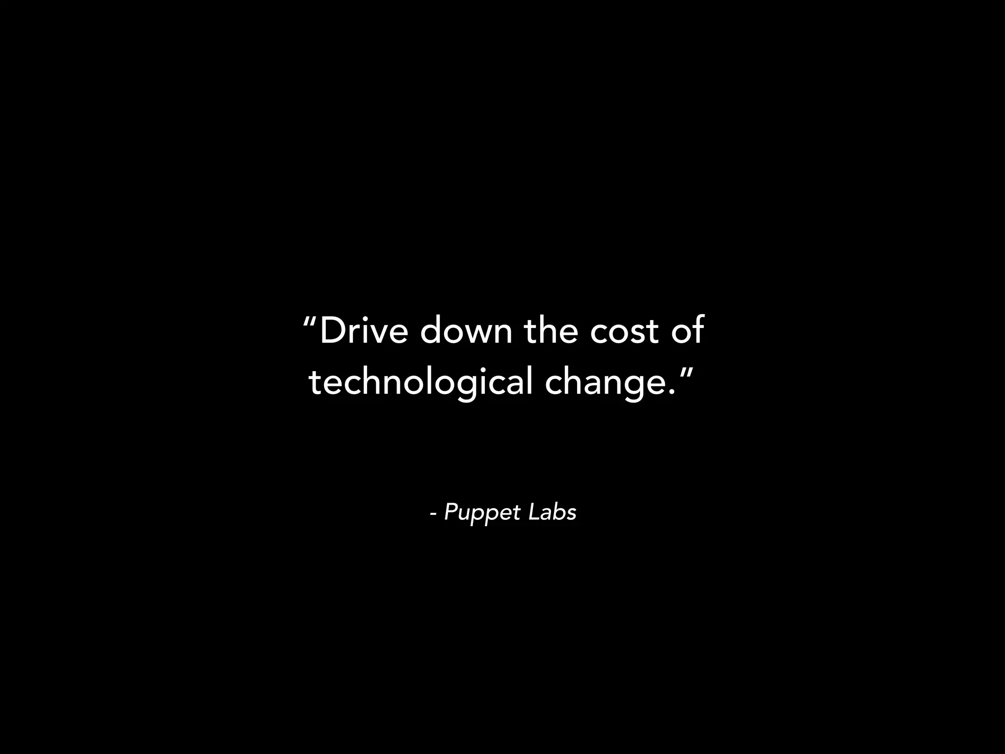 - Puppet Labs
“Drive down the cost of
technological change.”
 
