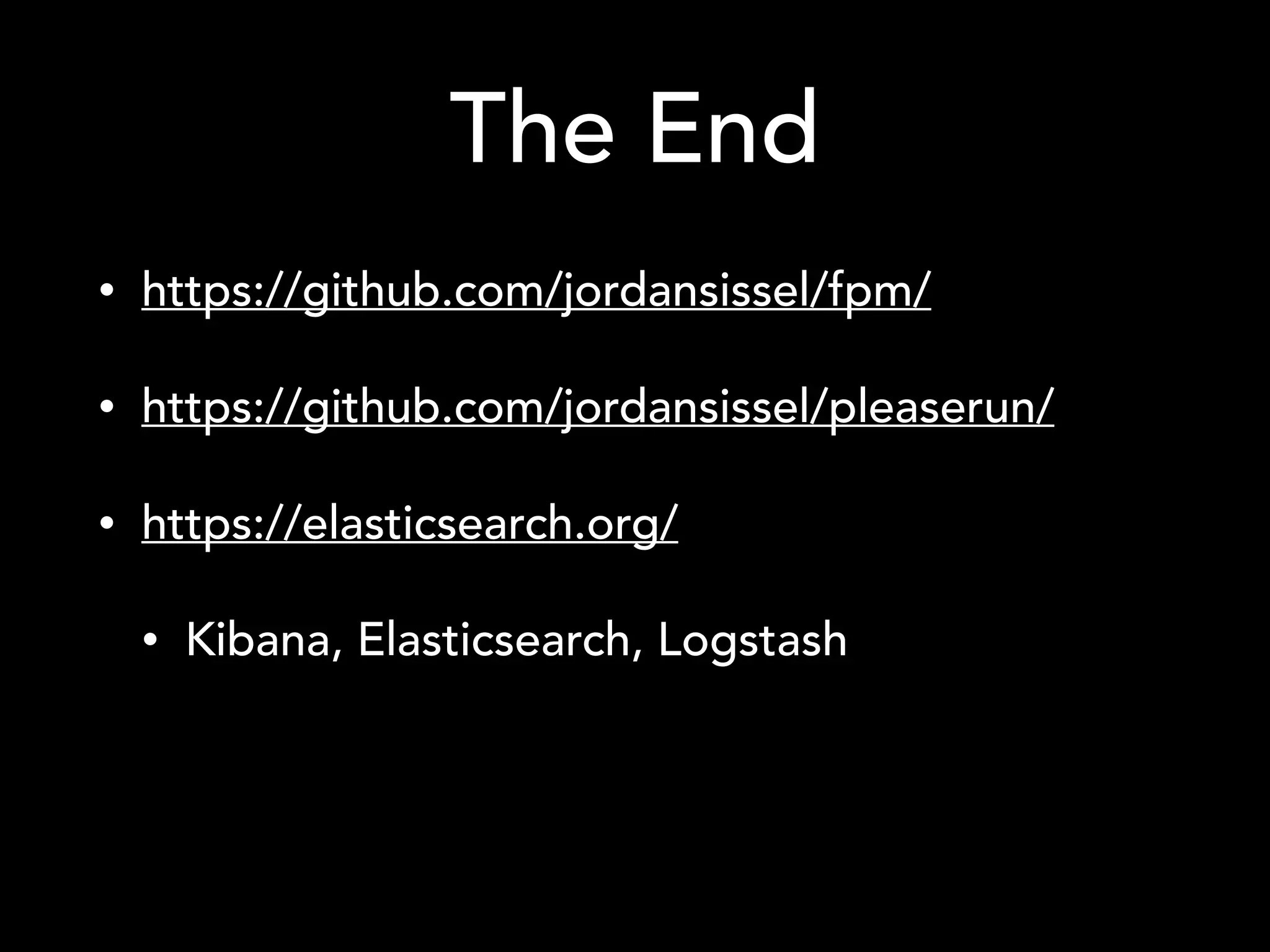 The End
• https://github.com/jordansissel/fpm/
• https://github.com/jordansissel/pleaserun/
• https://elasticsearch.org/
• Kibana, Elasticsearch, Logstash
 