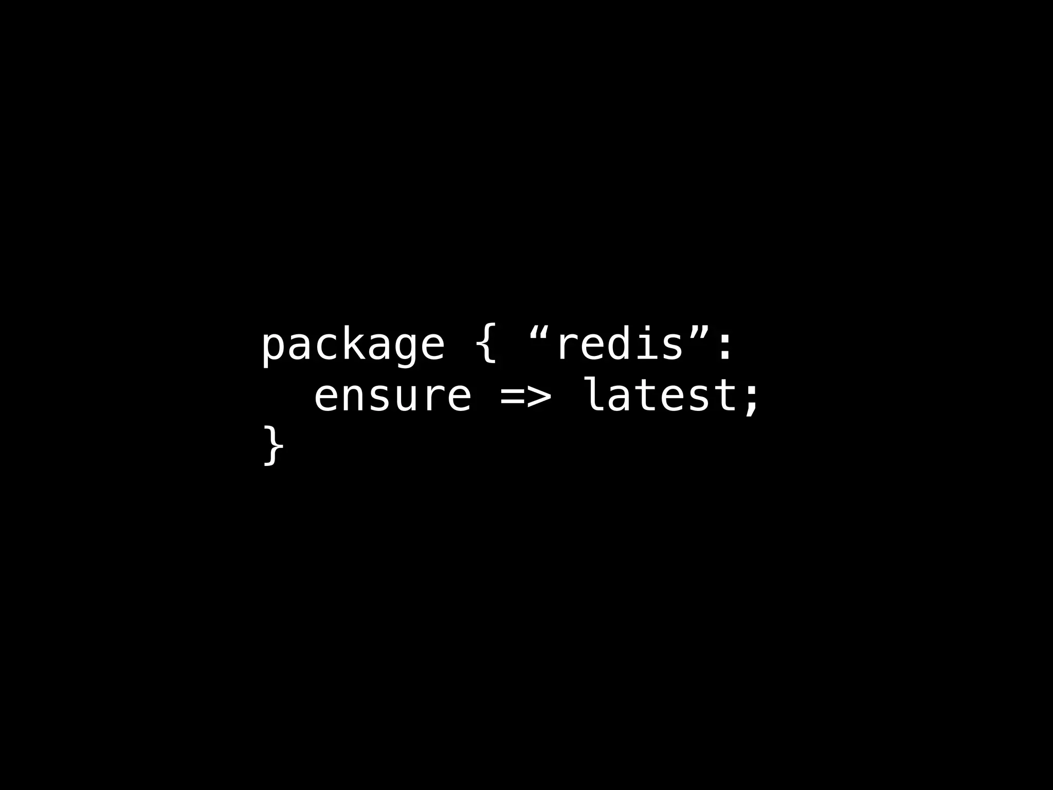 package { “redis”:
ensure => latest;
}
 