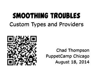 Smoothing Troubles
Custom Types and Providers
Chad Thompson
PuppetCamp Chicago
August 18, 2014
 