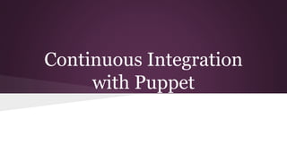 Continuous Integration
with Puppet
 