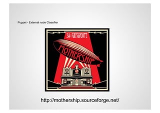 Puppet - External node Classifier




                  http://mothership.sourceforge.net/
 