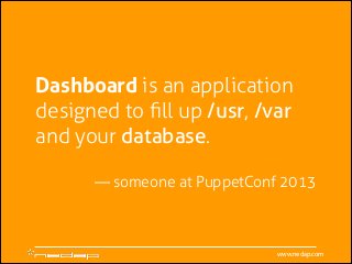 Dashboard is an application
designed to ﬁll up /usr, /var
and your database.
!

— someone at PuppetConf 2013

www.nedap.com

 