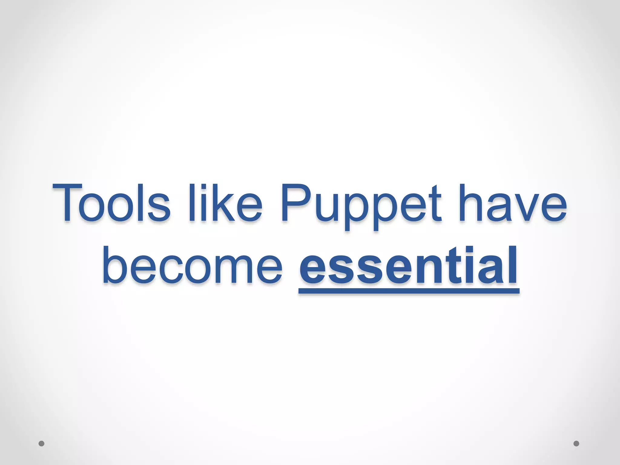 Tools like Puppet have 
become essential 
 