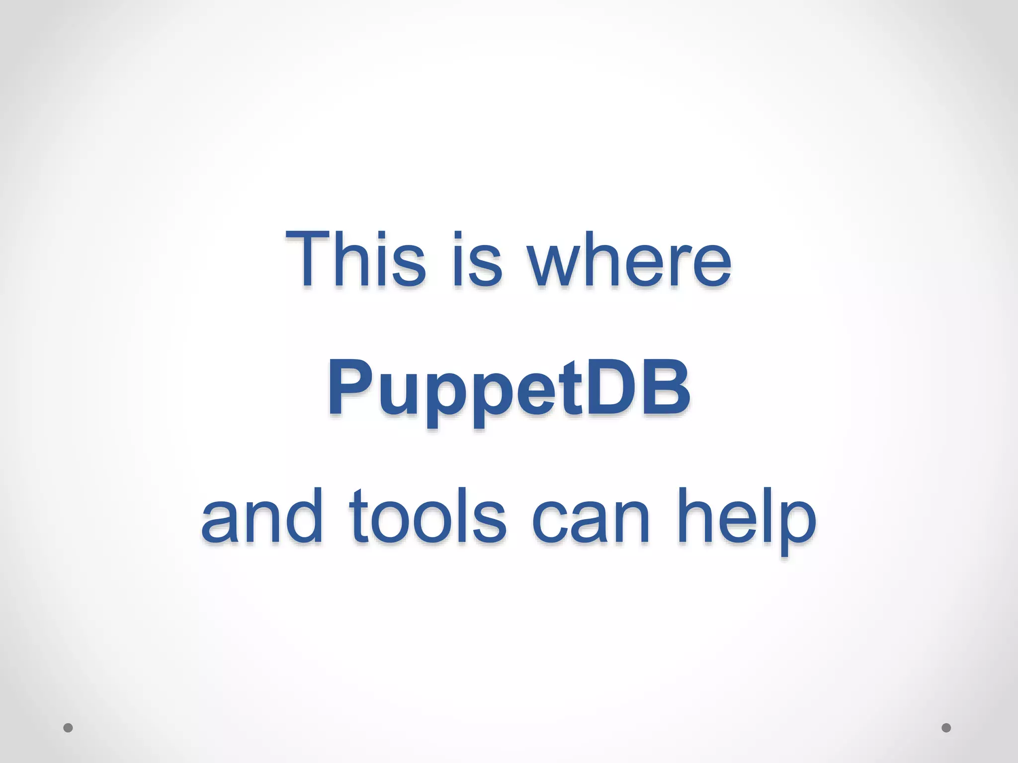 This is where 
PuppetDB 
and tools can help 
 