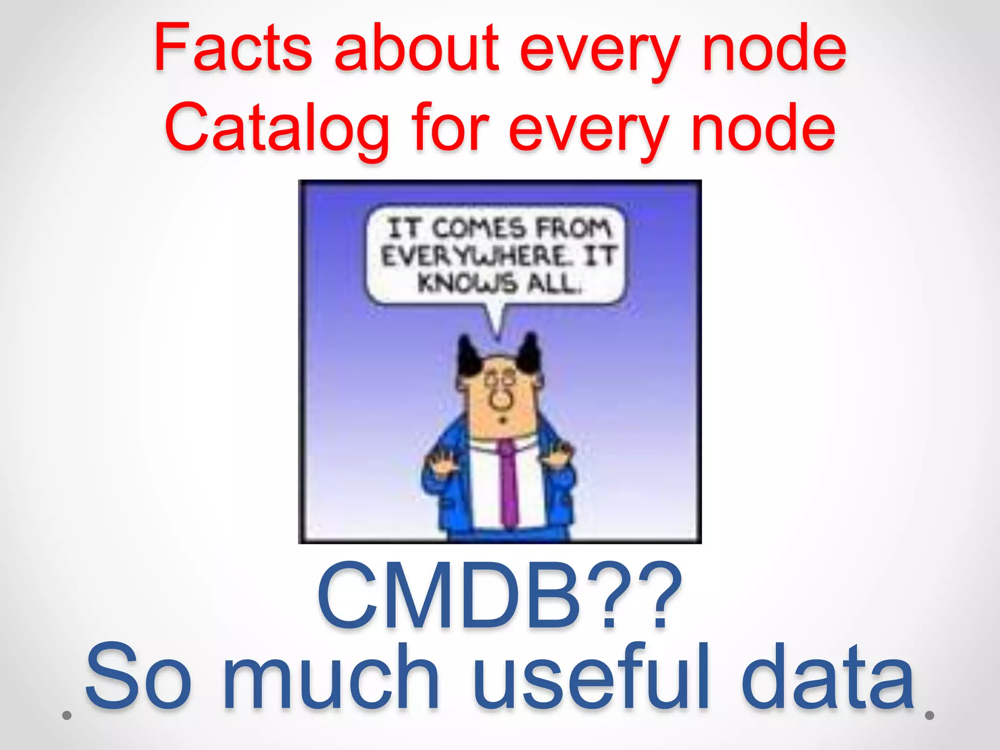 Facts about every node 
Catalog for every node 
CMDB?? 
So much useful data 
 