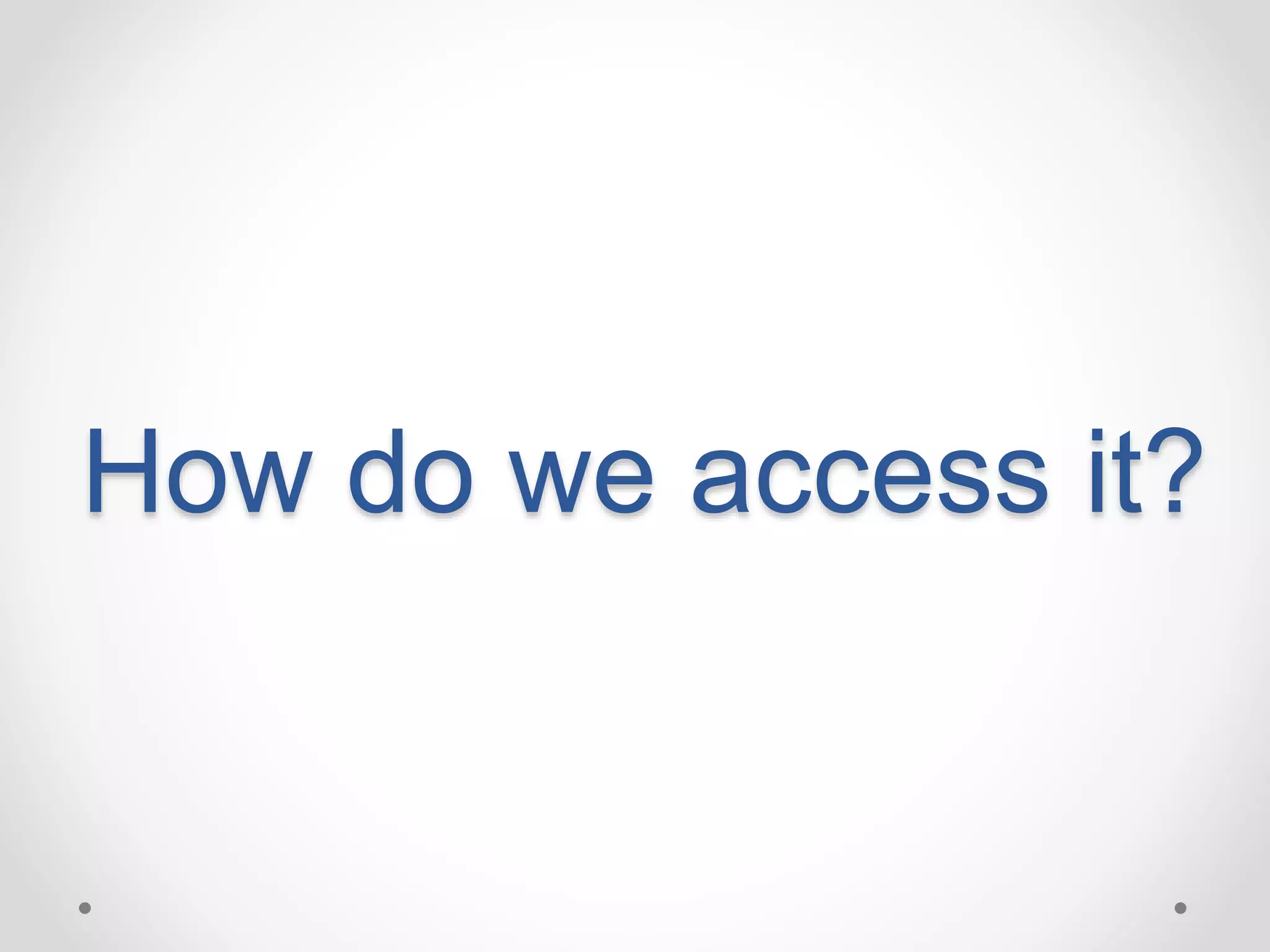 How do we access it? 
 