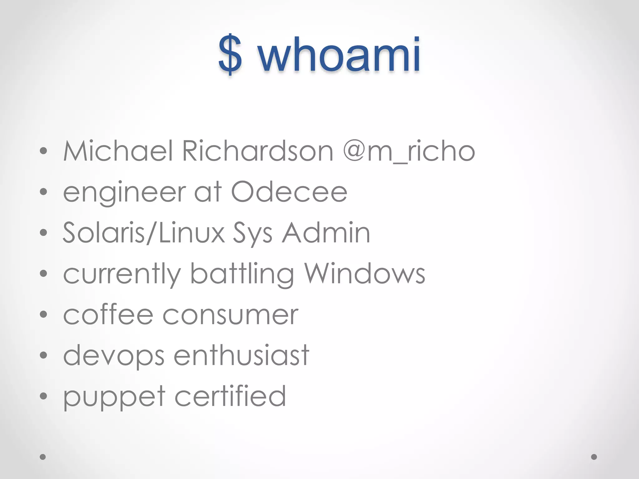 $ whoami 
• Michael Richardson @m_richo 
• engineer at Odecee 
• Solaris/Linux Sys Admin 
• currently battling Windows 
• coffee consumer 
• devops enthusiast 
• puppet certified 
 