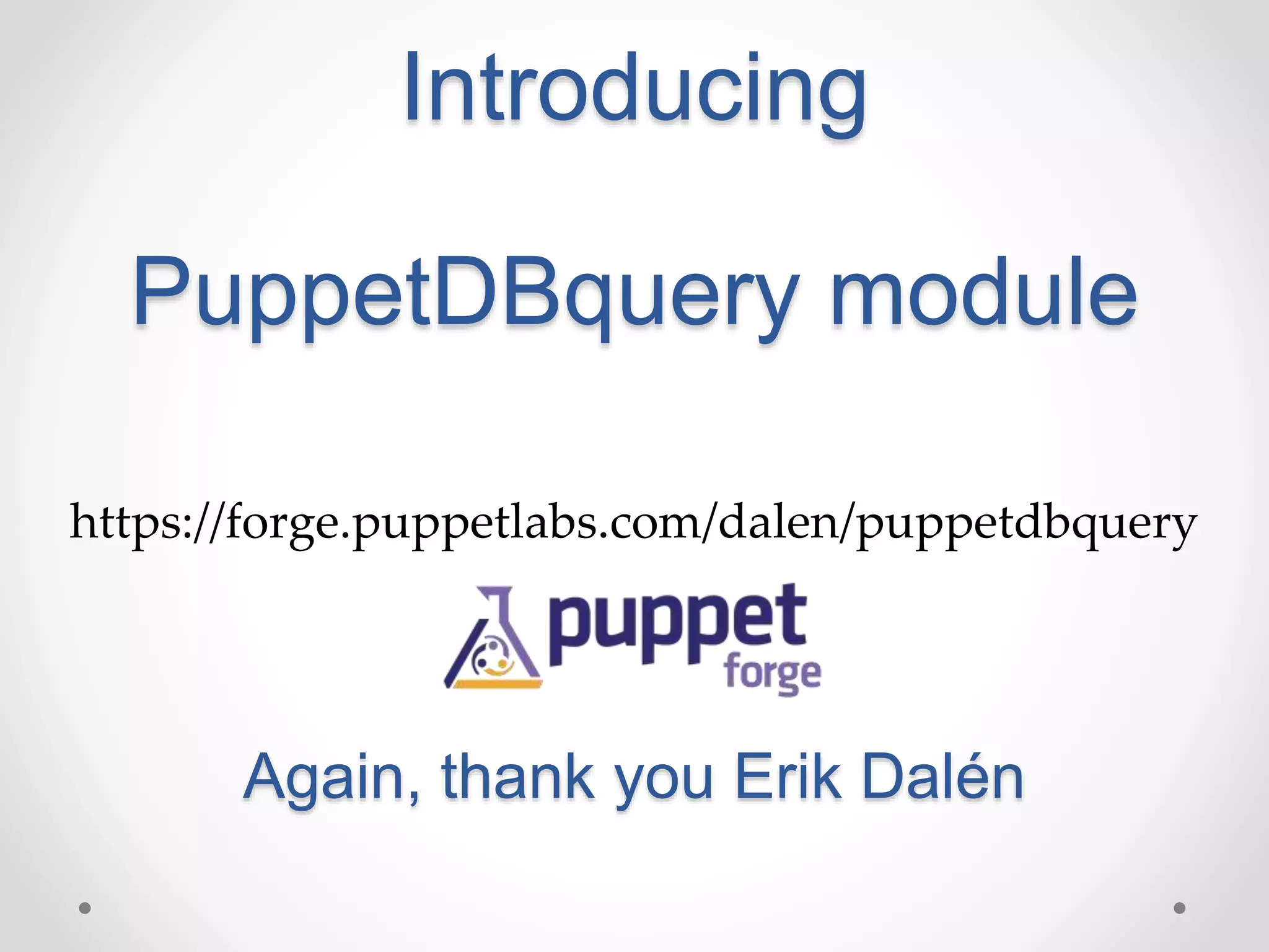 Introducing 
PuppetDBquery module 
https://forge.puppetlabs.com/dalen/puppetdbquery 
Again, thank you Erik Dalén 
 