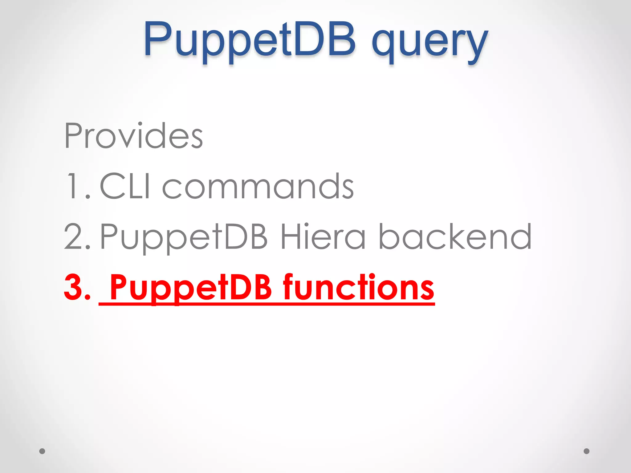 PuppetDB query 
Provides 
1. CLI commands 
2. PuppetDB Hiera backend 
3. PuppetDB functions 
 