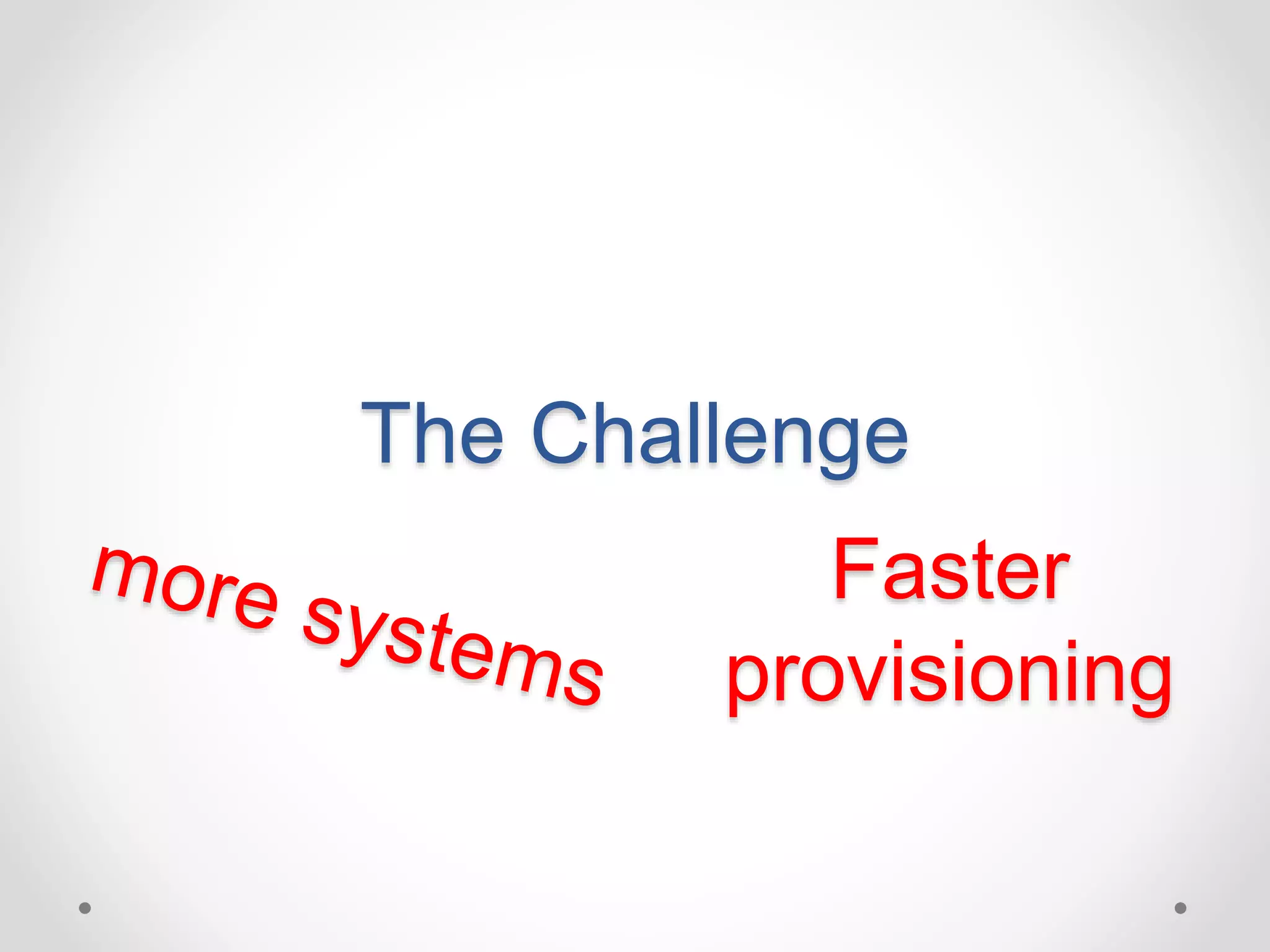 The Challenge 
Faster 
provisioning 
 