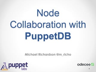 Node 
Collaboration with 
PuppetDB 
Michael Richardson @m_richo 
 