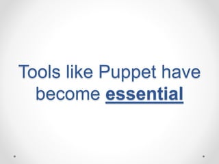 Tools like Puppet have 
become essential 
 