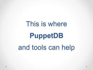 This is where 
PuppetDB 
and tools can help 
 