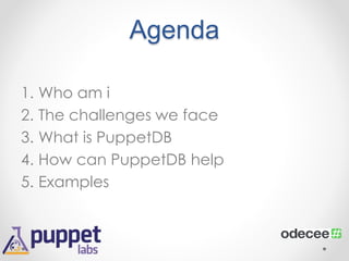 Agenda 
1. Who am i 
2. The challenges we face 
3. What is PuppetDB 
4. How can PuppetDB help 
5. Examples 
 