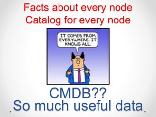 Facts about every node 
Catalog for every node 
CMDB?? 
So much useful data 
 