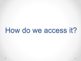 How do we access it? 
 