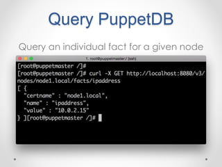 Query PuppetDB 
Query an individual fact for a given node 
 