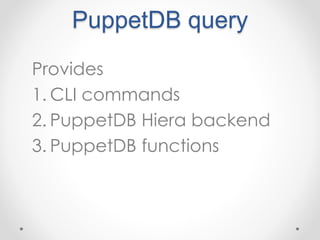 PuppetDB query 
Provides 
1. CLI commands 
2. PuppetDB Hiera backend 
3. PuppetDB functions 
 