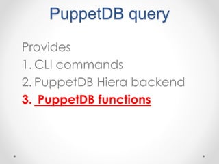 PuppetDB query 
Provides 
1. CLI commands 
2. PuppetDB Hiera backend 
3. PuppetDB functions 
 