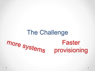 The Challenge 
Faster 
provisioning 
 