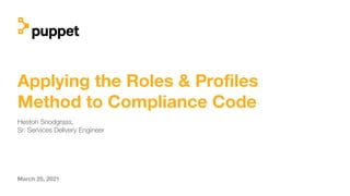Applying the Roles & Proﬁles
Method to Compliance Code
Heston Snodgrass,
Sr. Services Delivery Engineer
March 25, 2021
 