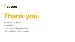 Thank you.
And now time for our Q&A!
My contact info:
- Email: heston.snodgrass@puppet.com
- Community Slack: @Heston Snodgrass
 