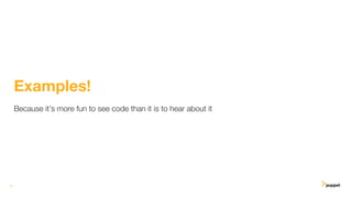 9
Examples!
Because it’s more fun to see code than it is to hear about it
 