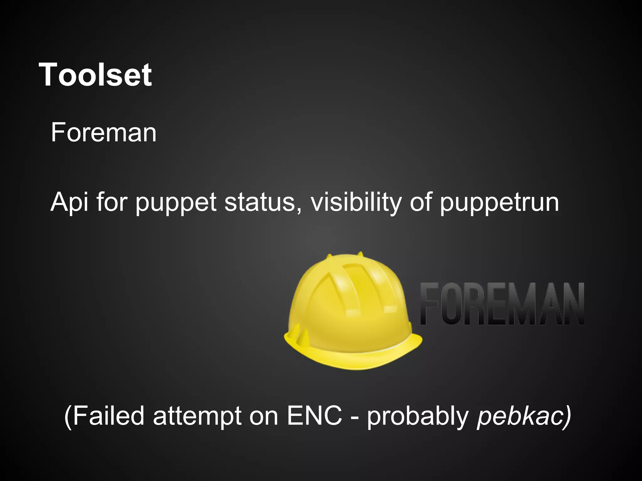 Toolset
Foreman

Api for puppet status, visibility of puppetrun




 (Failed attempt on ENC - probably pebkac)
 