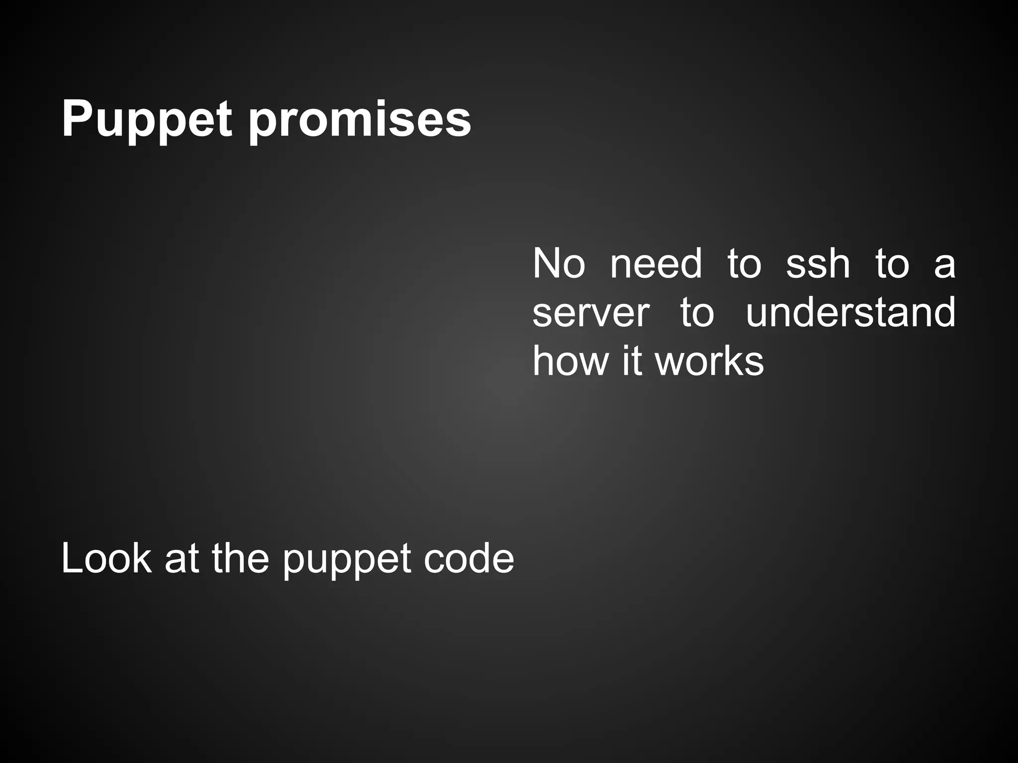 Puppet promises

                          No need to ssh to a
                          server to understand
                          how it works



Look at the puppet code
 