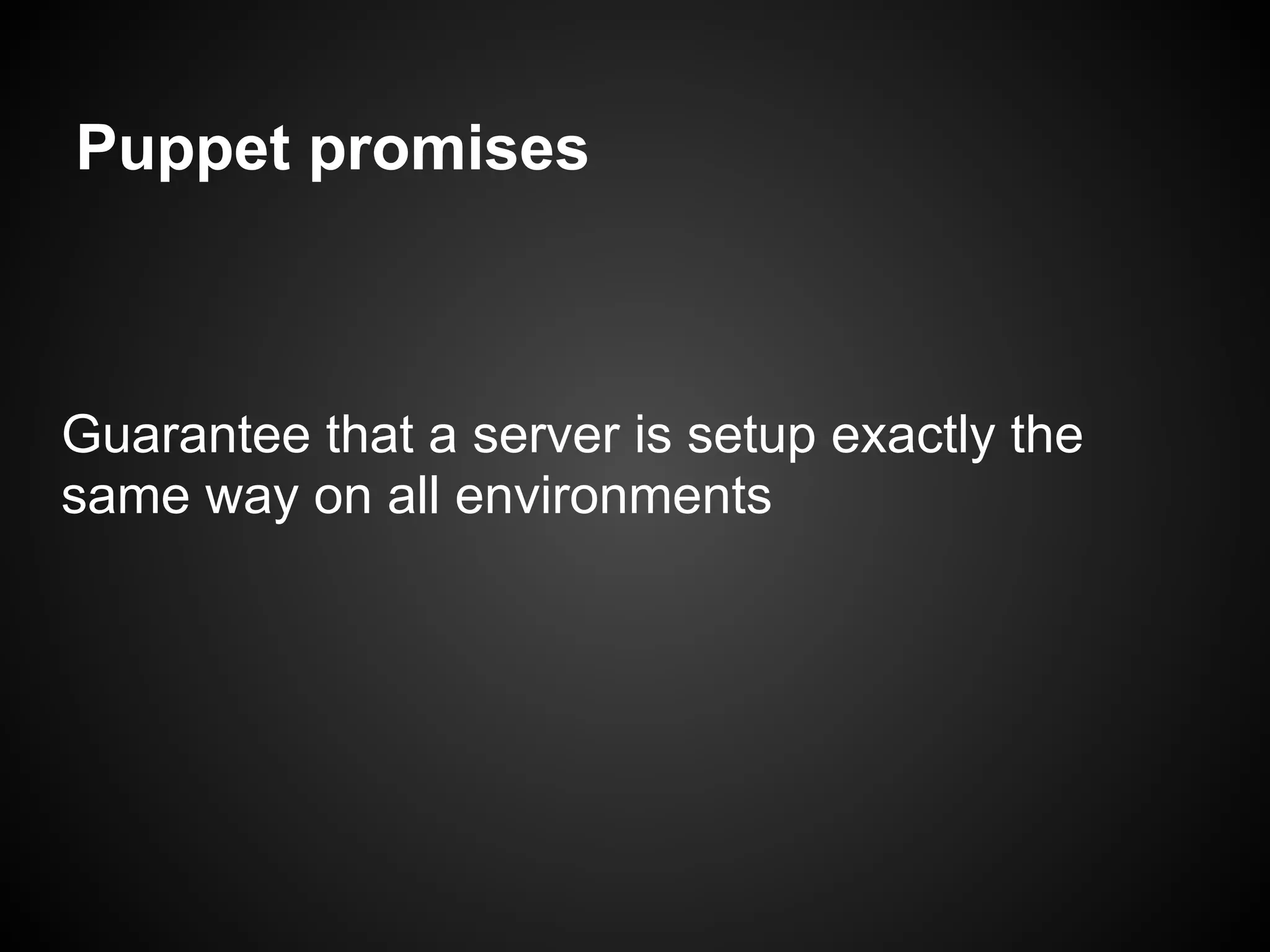 Puppet promises



Guarantee that a server is setup exactly the
same way on all environments
 