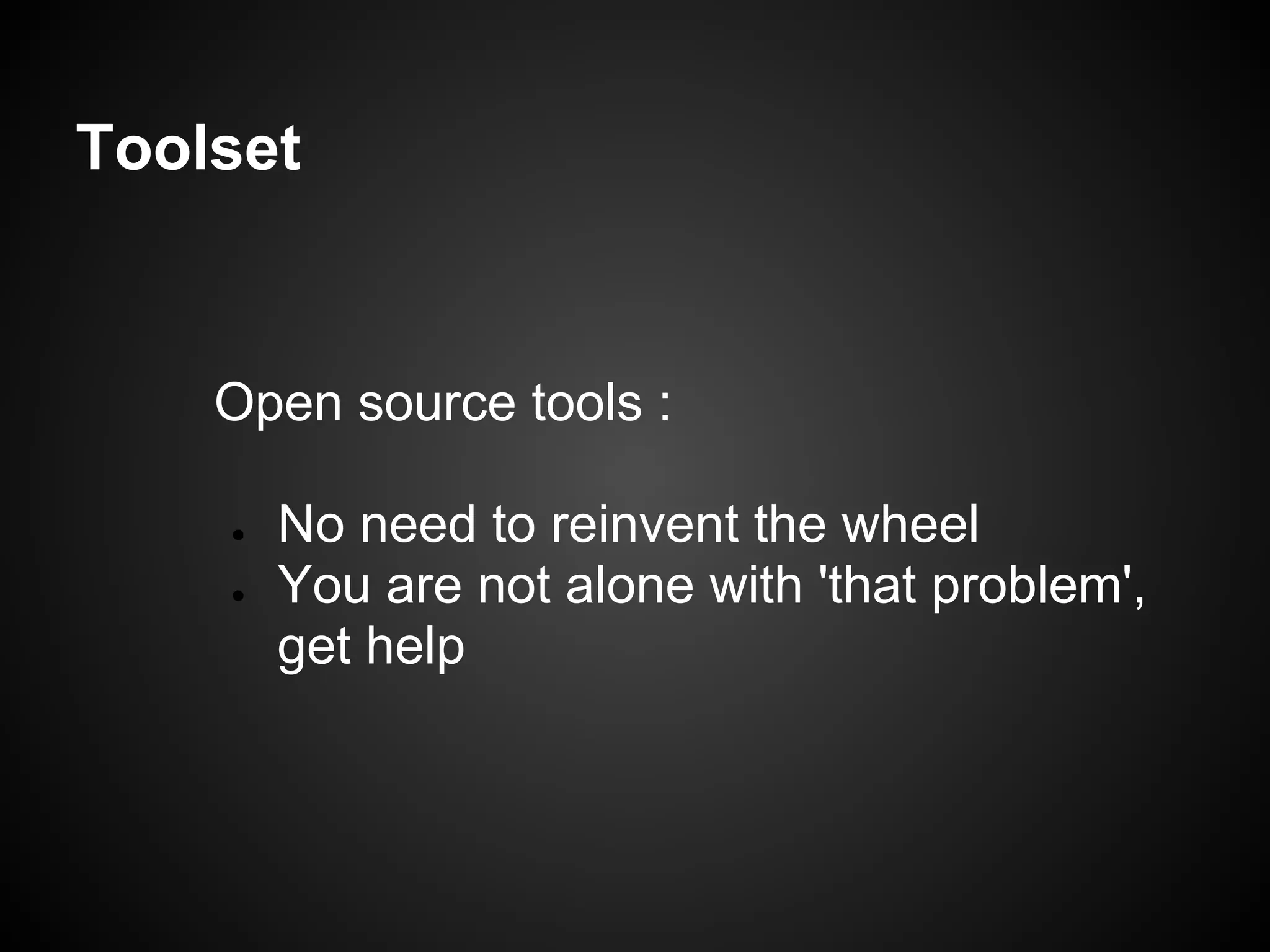 Toolset


    Open source tools :

    ●   No need to reinvent the wheel
    ●   You are not alone with 'that problem',
        get help
 