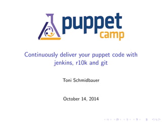 Continuously deliver your puppet code with 
jenkins, r10k and git 
Toni Schmidbauer 
October 14, 2014 
 