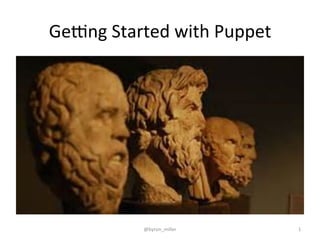 Ge#ng	
  Started	
  with	
  Puppet	
  
@byron_miller	
   1	
  
 