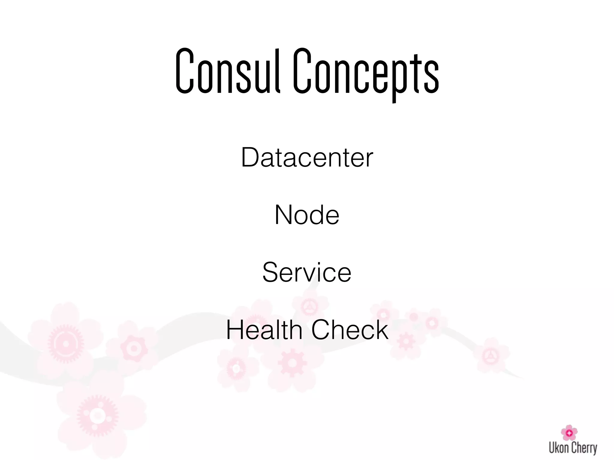 Datacenter
Node
Service
Health Check
ConsulConcepts
 