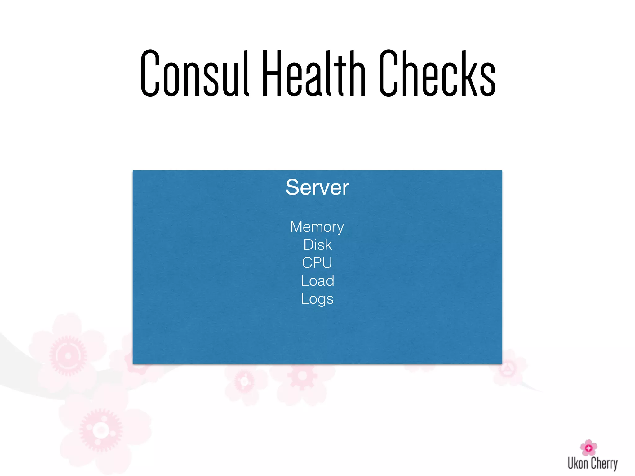 ConsulHealthChecks
Server
Memory
Disk
CPU
Load
Logs
 