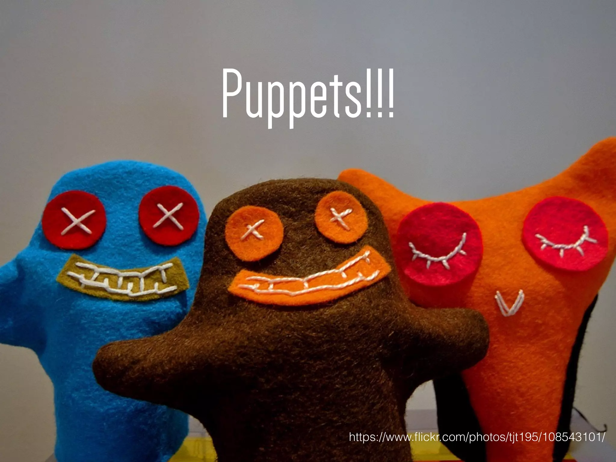 Puppets!!!
https://www.ﬂickr.com/photos/tjt195/108543101/
 