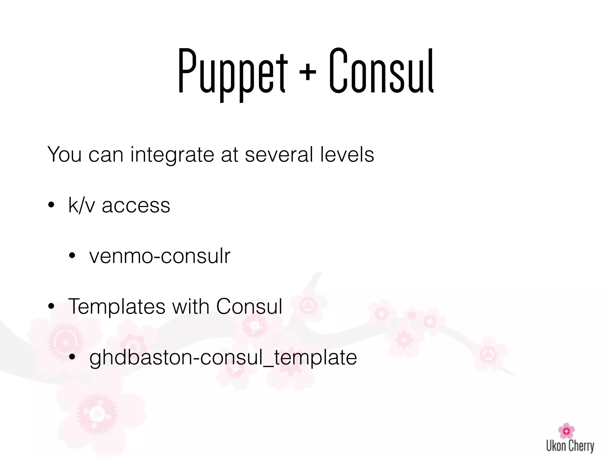 Puppet+Consul
You can integrate at several levels
• k/v access
• venmo-consulr
• Templates with Consul
• ghdbaston-consul_template
 
