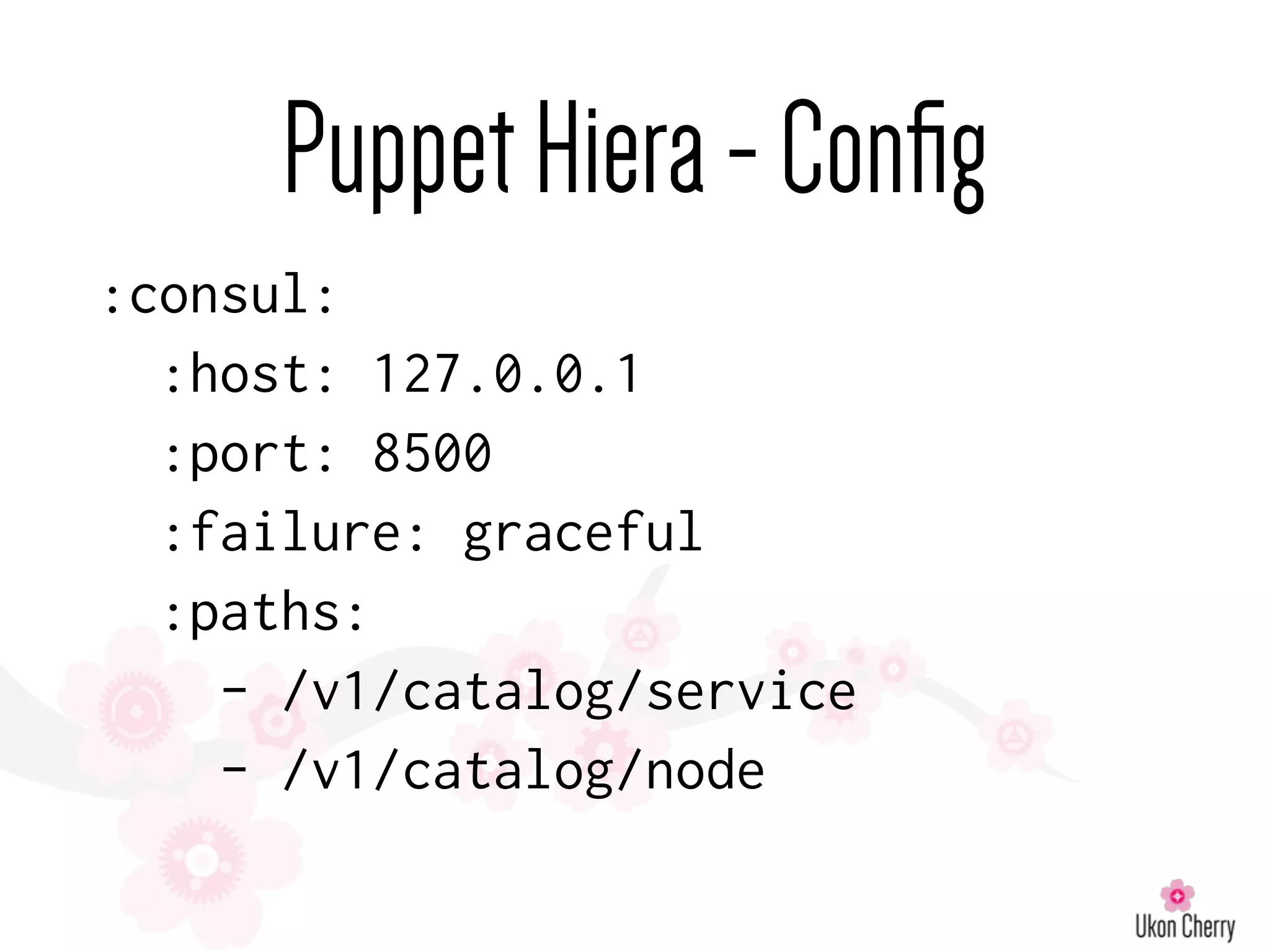PuppetHiera-Conﬁg
:consul:
:host: 127.0.0.1
:port: 8500
:failure: graceful
:paths:
- /v1/catalog/service
- /v1/catalog/node
 