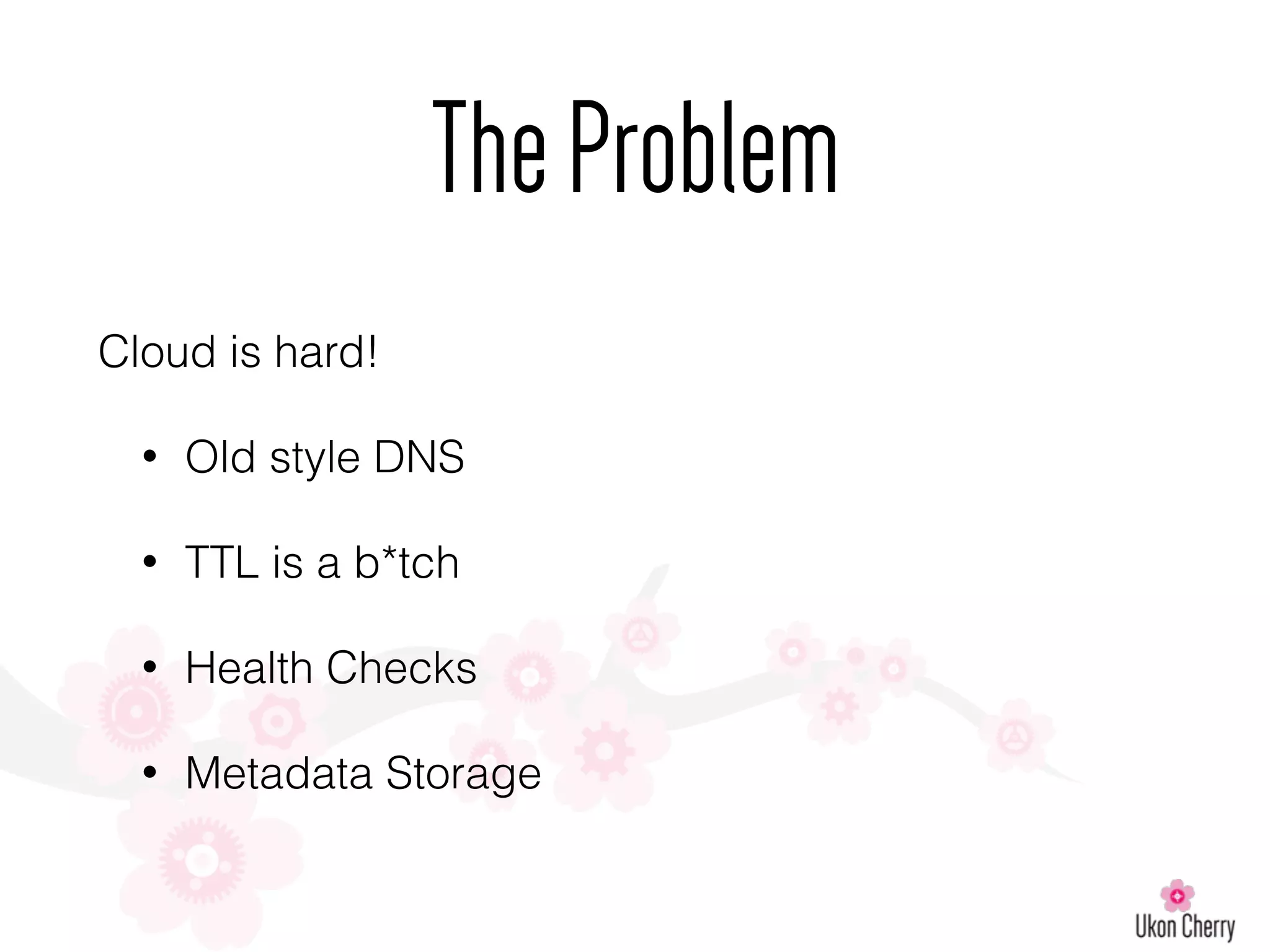 Cloud is hard!
• Old style DNS
• TTL is a b*tch
• Health Checks
• Metadata Storage
TheProblem
 